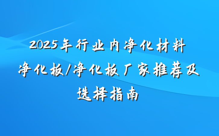 2025年行业内净化材料净化板/净化板厂家推荐及选择指南