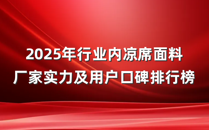 2025年行业内凉席面料厂家实力及用户口碑排行榜