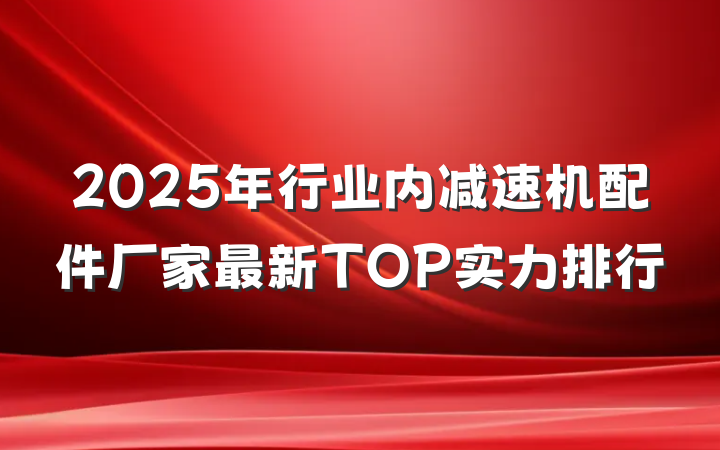2025年行业内减速机配件厂家最新TOP实力排行