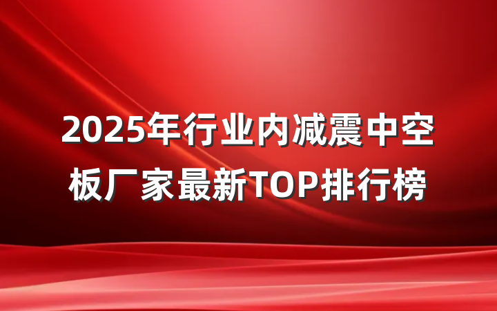 2025年行业内减震中空板厂家最新TOP排行榜