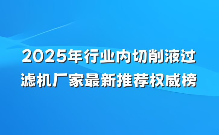 2025年行业内切削液过滤机厂家最新推荐权威榜