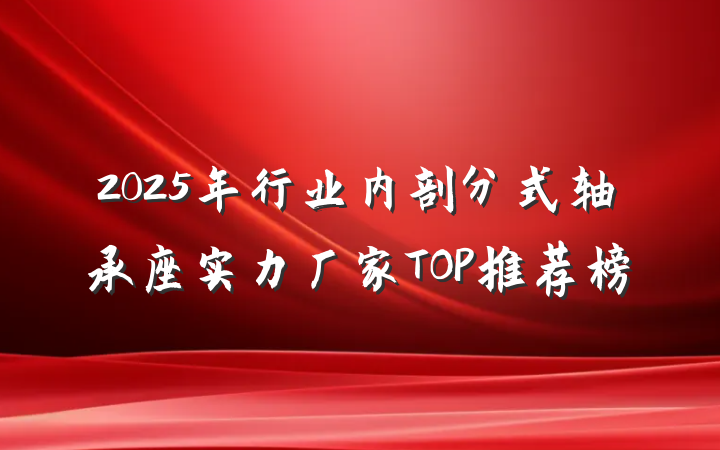 2025年行业内剖分式轴承座实力厂家TOP推荐榜