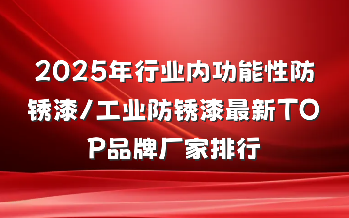 2025年行业内功能性防锈漆/工业防锈漆最新TOP品牌厂家排行