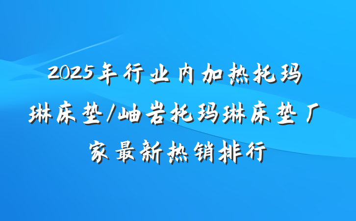 2025年行业内加热托玛琳床垫/岫岩托玛琳床垫厂家最新热销排行
