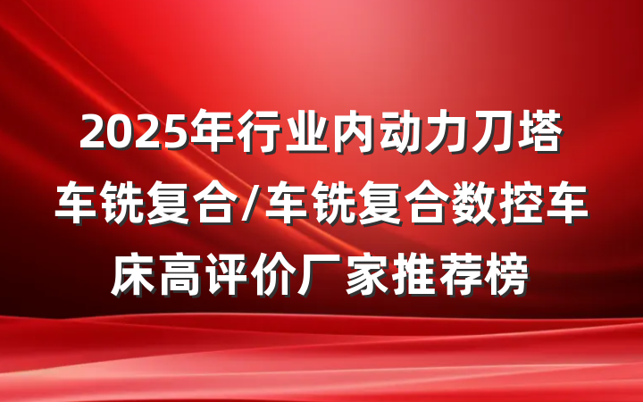 2025年行业内动力刀塔车铣复合/车铣复合数控车床高评价厂家推荐榜