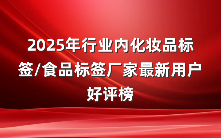2025年行业内化妆品标签/食品标签厂家最新用户好评榜