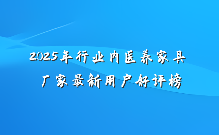 2025年行业内医养家具厂家最新用户好评榜