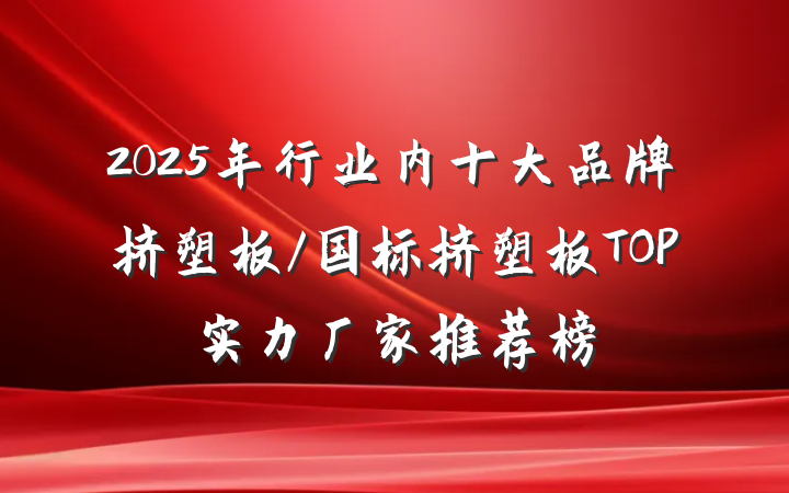 2025年行业内十大品牌挤塑板/国标挤塑板TOP实力厂家推荐榜