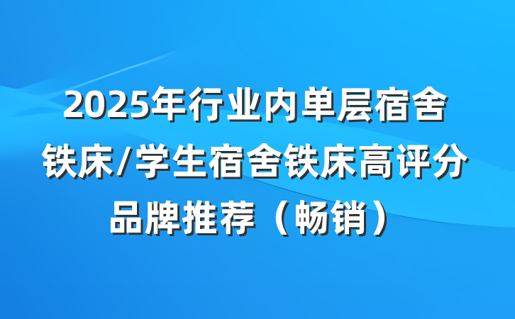 2025年行业内单层宿舍铁床/学生宿舍铁床高评分品牌推荐（畅销）