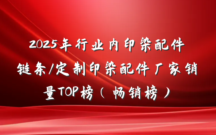 2025年行业内印染配件链条/定制印染配件厂家销量TOP榜（畅销榜）