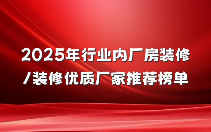 2025年行业内厂房装修/装修优质厂家推荐榜单