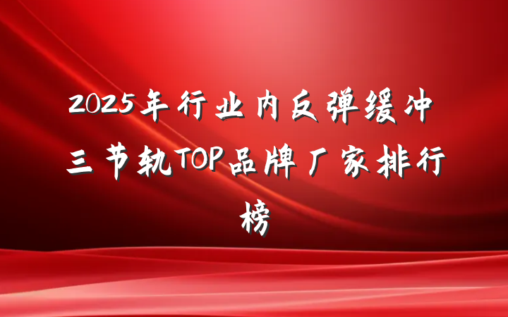 2025年行业内反弹缓冲三节轨TOP品牌厂家排行榜