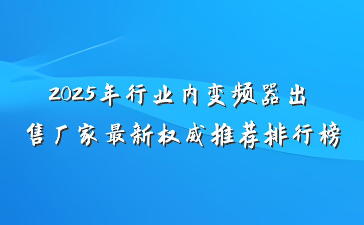 2025年行业内变频器出售厂家最新权威推荐排行榜