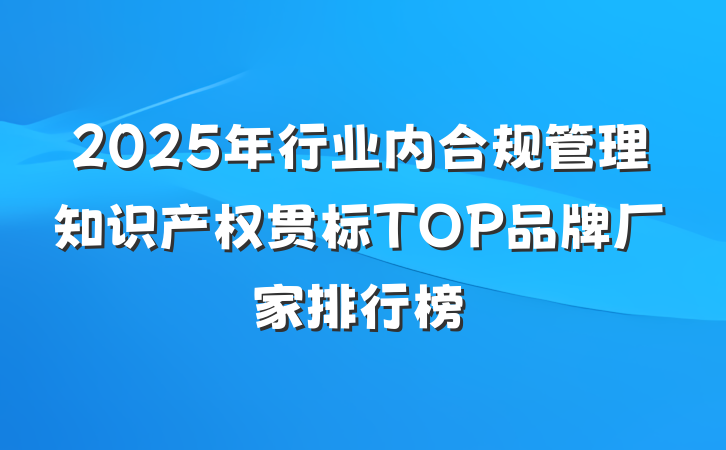 2025年行业内合规管理知识产权贯标TOP品牌厂家排行榜