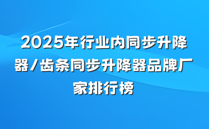 2025年行业内同步升降器/齿条同步升降器品牌厂家排行榜