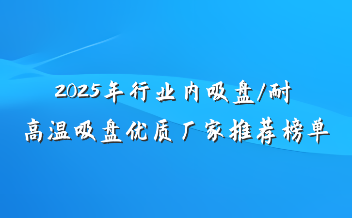 2025年行业内吸盘/耐高温吸盘优质厂家推荐榜单