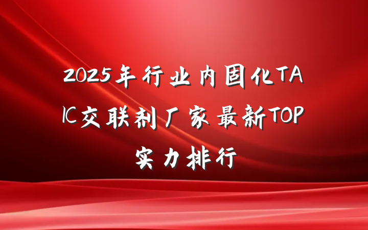 2025年行业内固化TAIC交联剂厂家最新TOP实力排行