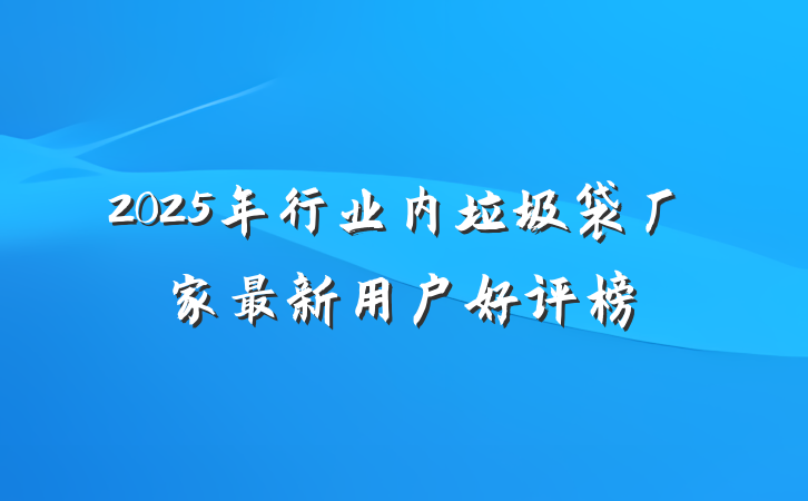 2025年行业内垃圾袋厂家最新用户好评榜