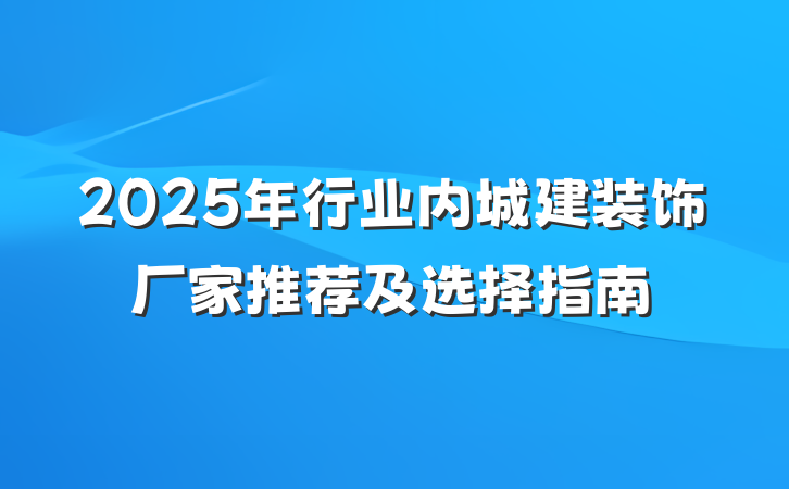 2025年行业内城建装饰厂家推荐及选择指南