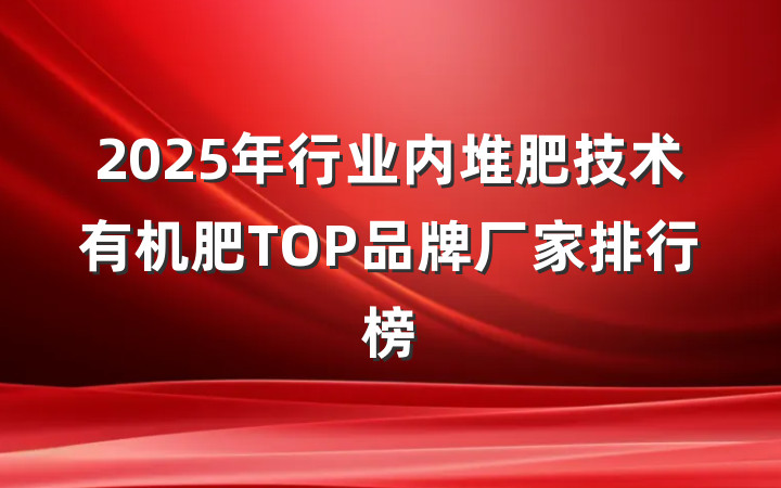 2025年行业内堆肥技术有机肥TOP品牌厂家排行榜