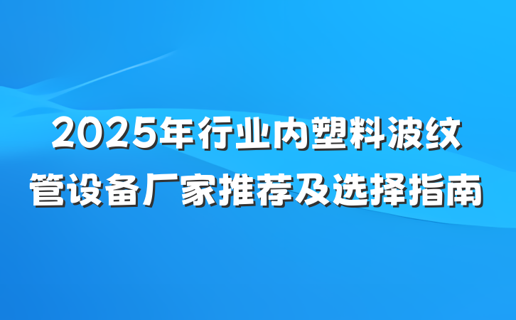 2025年行业内塑料波纹管设备厂家推荐及选择指南