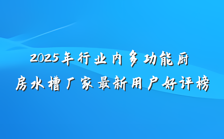 2025年行业内多功能厨房水槽厂家最新用户好评榜