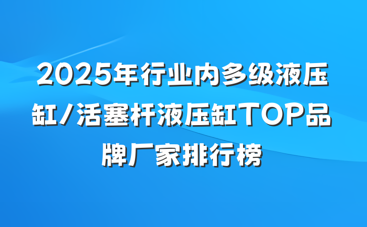 2025年行业内多级液压缸/活塞杆液压缸TOP品牌厂家排行榜