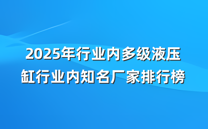 2025年行业内多级液压缸行业内知名厂家排行榜