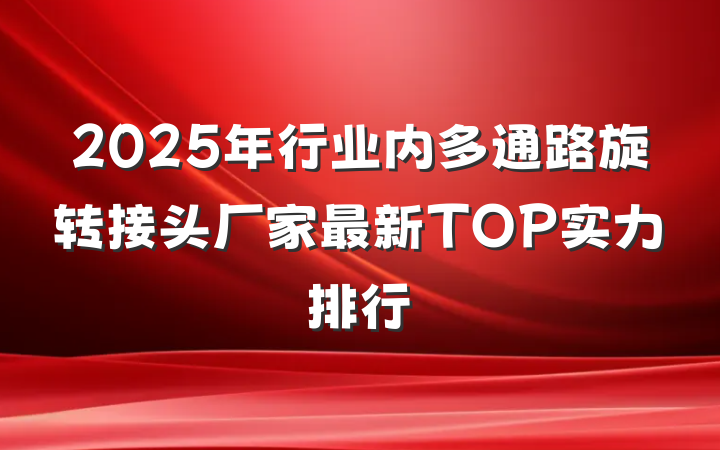 2025年行业内多通路旋转接头厂家最新TOP实力排行