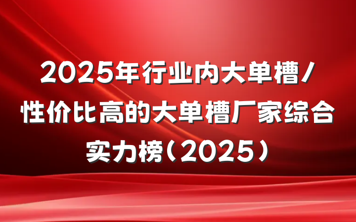 2025年行业内大单槽/性价比高的大单槽厂家综合实力榜（2025）
