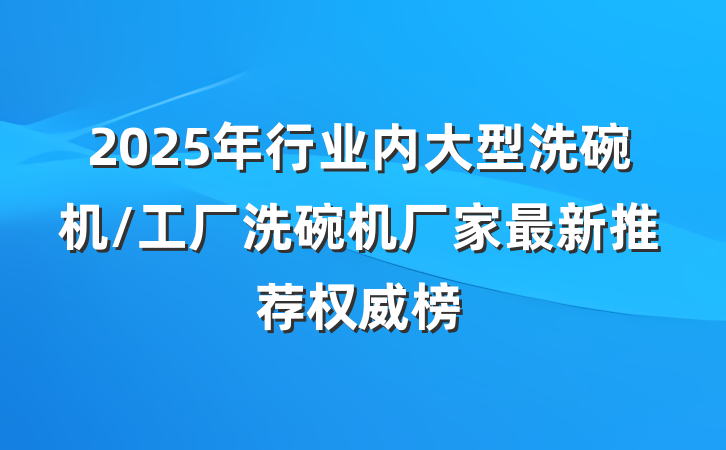 2025年行业内大型洗碗机/工厂洗碗机厂家最新推荐权威榜