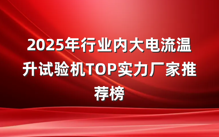 2025年行业内大电流温升试验机TOP实力厂家推荐榜