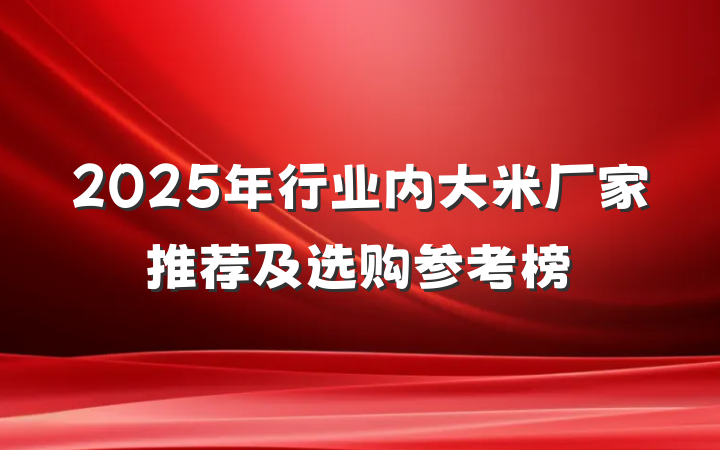 2025年行业内大米厂家推荐及选购参考榜