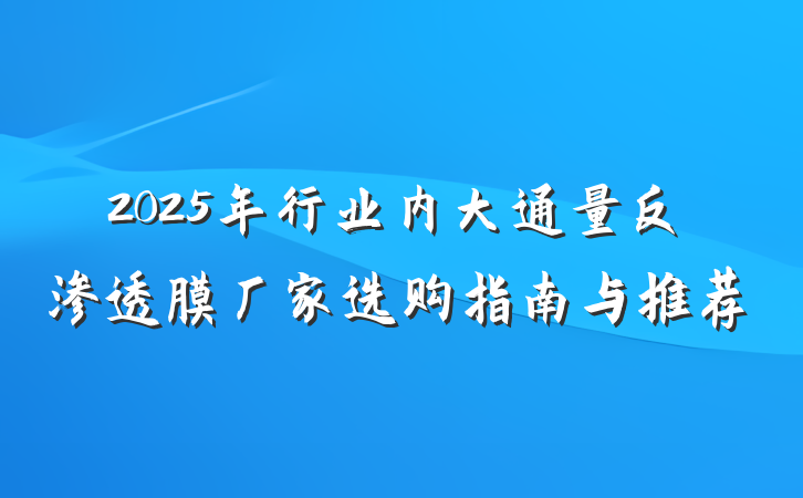 2025年行业内大通量反渗透膜厂家选购指南与推荐