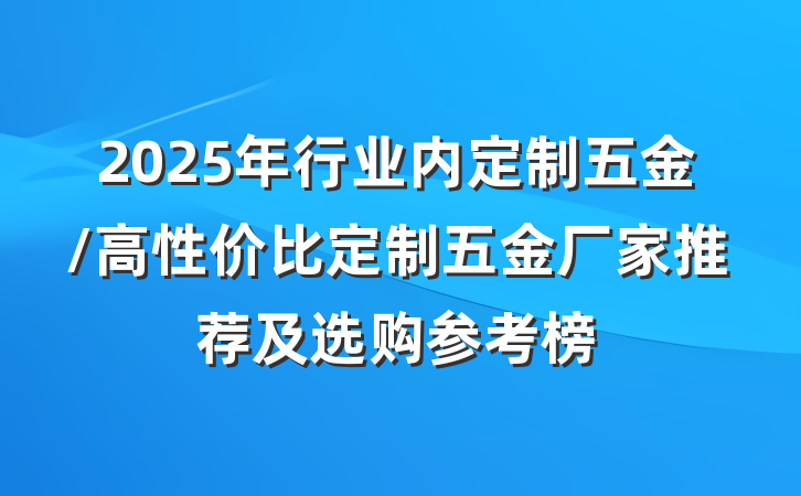 2025年行业内定制五金/高性价比定制五金厂家推荐及选购参考榜