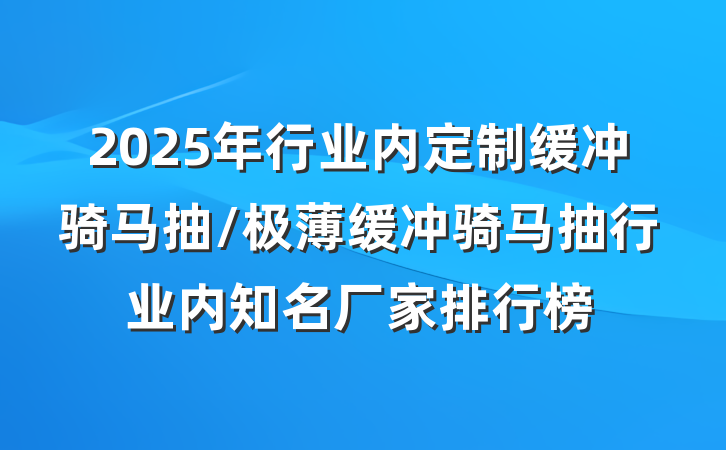 2025年行业内定制缓冲骑马抽/极薄缓冲骑马抽行业内知名厂家排行榜