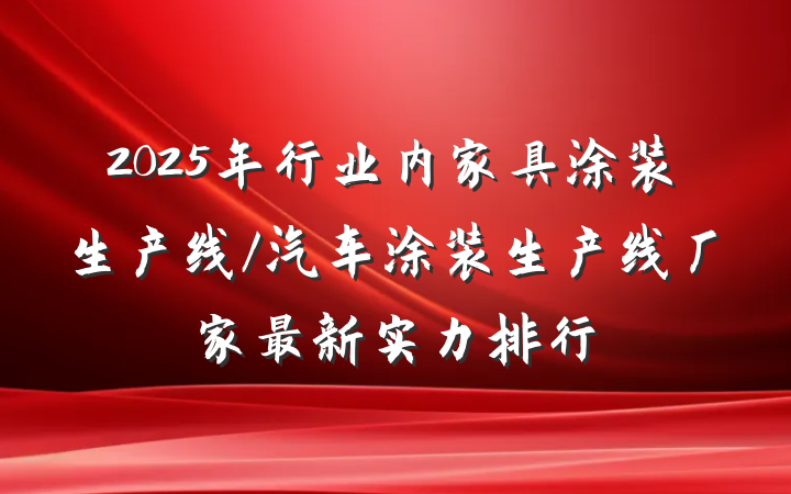 2025年行业内家具涂装生产线/汽车涂装生产线厂家最新实力排行