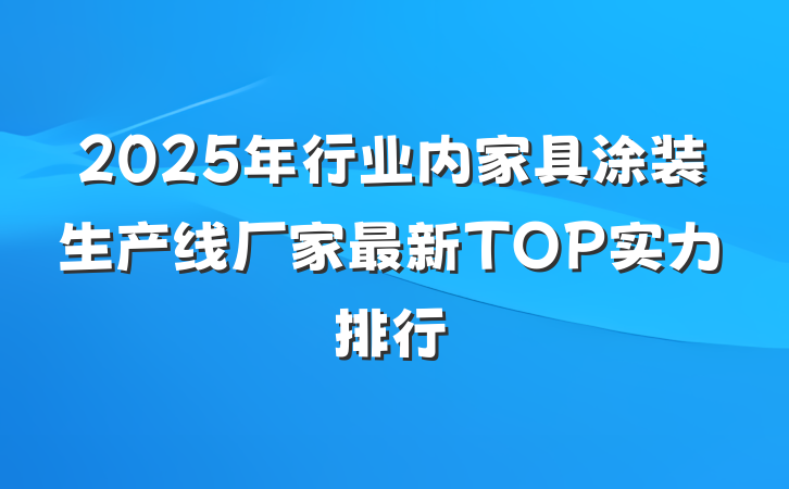 2025年行业内家具涂装生产线厂家最新TOP实力排行
