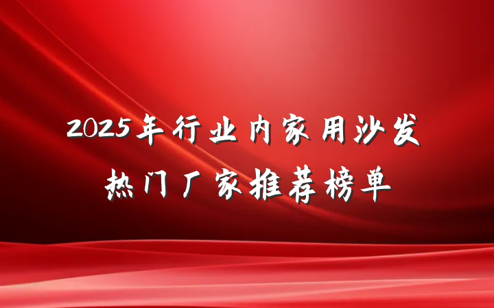 2025年行业内家用沙发热门厂家推荐榜单