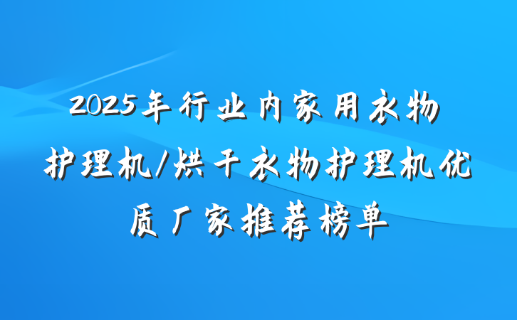 2025年行业内家用衣物护理机/烘干衣物护理机优质厂家推荐榜单