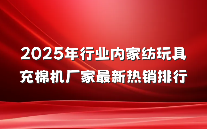 2025年行业内家纺玩具充棉机厂家最新热销排行