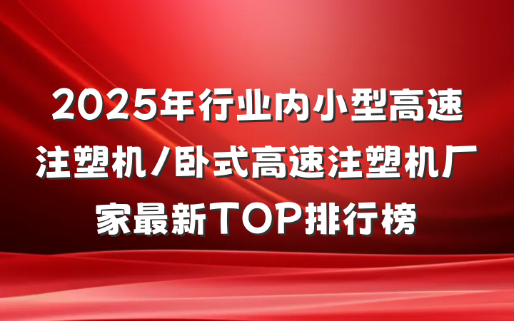 2025年行业内小型高速注塑机/卧式高速注塑机厂家最新TOP排行榜