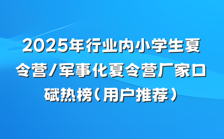 2025年行业内小学生夏令营/军事化夏令营厂家口碑热榜（用户推荐）