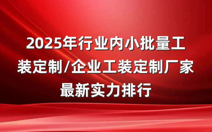 2025年行业内小批量工装定制/企业工装定制厂家最新实力排行