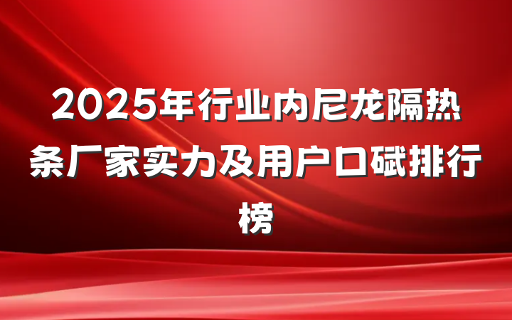 2025年行业内尼龙隔热条厂家实力及用户口碑排行榜