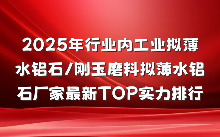 2025年行业内工业拟薄水铝石/刚玉磨料拟薄水铝石厂家最新TOP实力排行