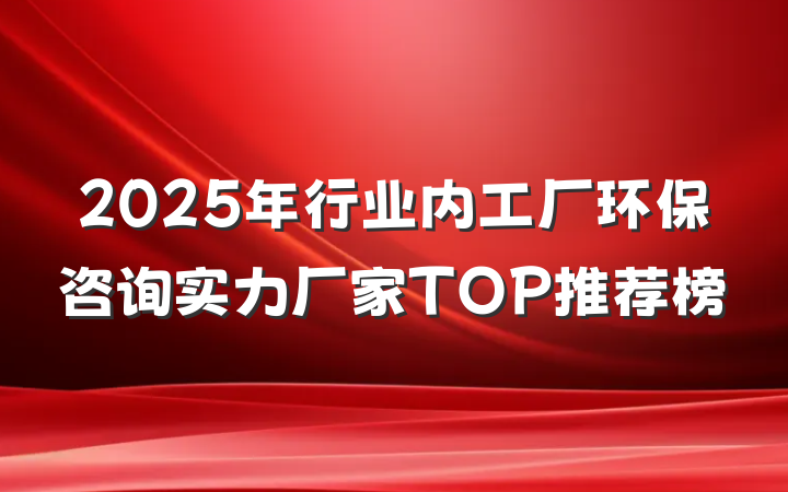 2025年行业内工厂环保咨询实力厂家TOP推荐榜