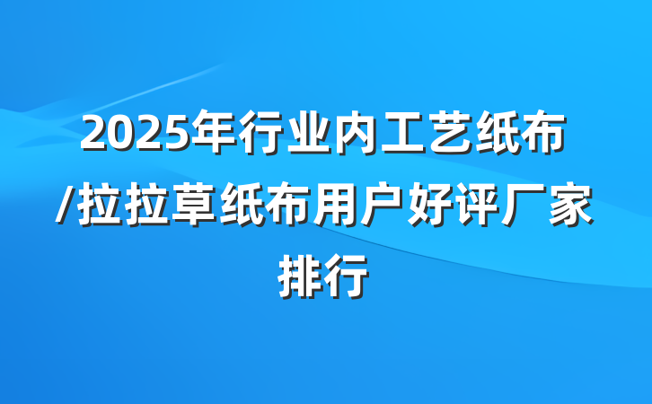 2025年行业内工艺纸布/拉拉草纸布用户好评厂家排行