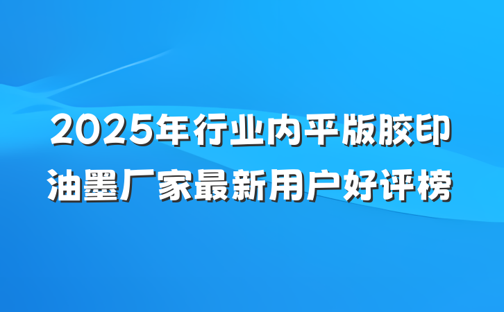 2025年行业内平版胶印油墨厂家最新用户好评榜