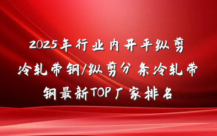 2025年行业内开平纵剪冷轧带钢/纵剪分条冷轧带钢最新TOP厂家排名